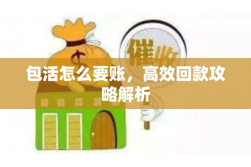 包活怎么要账，高效回款攻略解析
