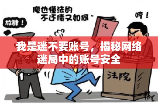 我是迷不要账号，揭秘网络迷局中的账号安全