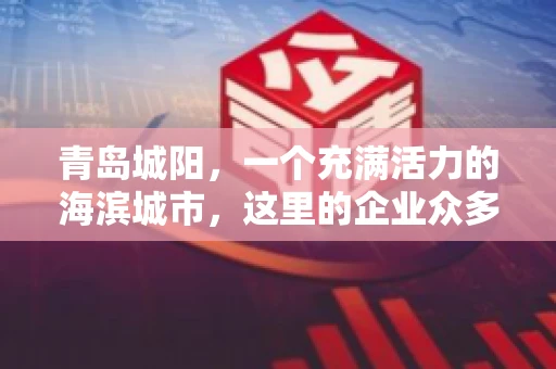 青岛城阳，一个充满活力的海滨城市，这里的企业众多，商业活动频繁。然而，随之而来的问题也不少，其中最让人头疼的就是要账难。今天，我们就来聊聊青岛城阳的“要账”那些事儿。