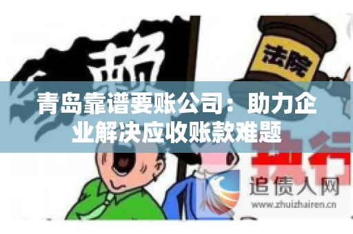 青岛靠谱要账公司：助力企业解决应收账款难题