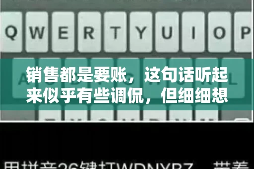 销售都是要账，这句话听起来似乎有些调侃，但细细想来，其中却蕴含着销售的艰辛与无奈。在销售行业中，要账确实是一项不可或缺的工作，它不仅考验着销售人员的沟通技巧，更考验着他们的耐心和毅力。今天，我们就来聊聊销售与要账的那些事儿。