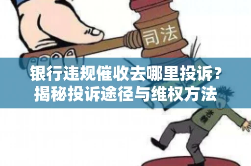银行违规催收去哪里投诉？揭秘投诉途径与维权方法